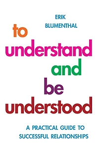 to Understand and be Understood: A Practical Guide Successful Relationships