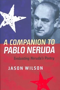 A Companion to Pablo Neruda: Evaluating Neruda's Poetry