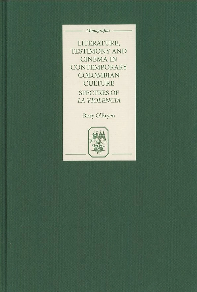 Literature, Testimony and Cinema in Contemporary Colombian Culture: Spectres of <I>La Violencia</I>