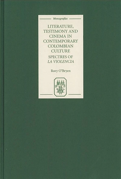 Literature, Testimony and Cinema in Contemporary Colombian Culture: Spectres of <I>La Violencia</I>