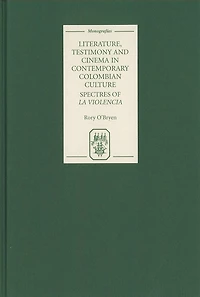 Literature, Testimony and Cinema in Contemporary Colombian Culture: Spectres of <I>La Violencia</I>