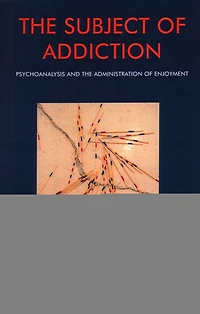 The Subject of Addiction: Psychoanalysis and Administration Enjoyment