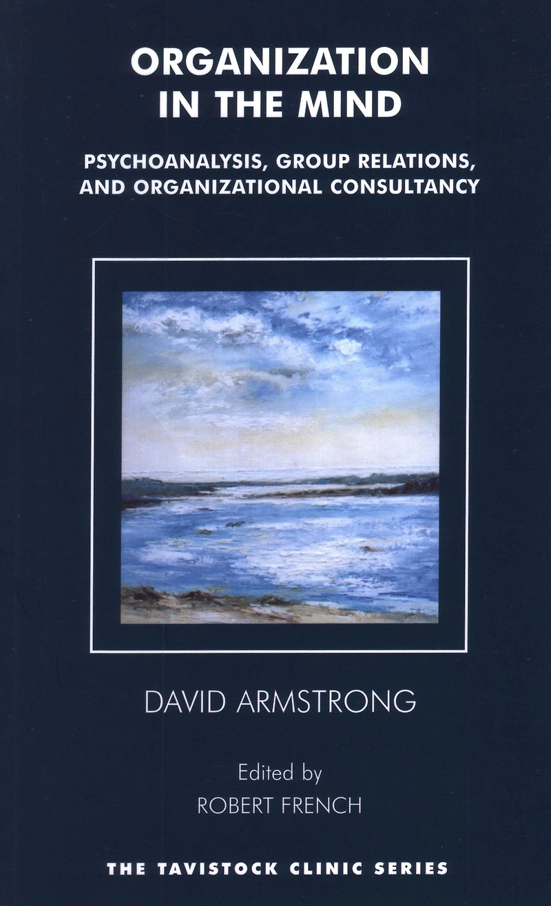Organization the Mind: Psychoanalysis, Group Relations and Organizational Consultancy