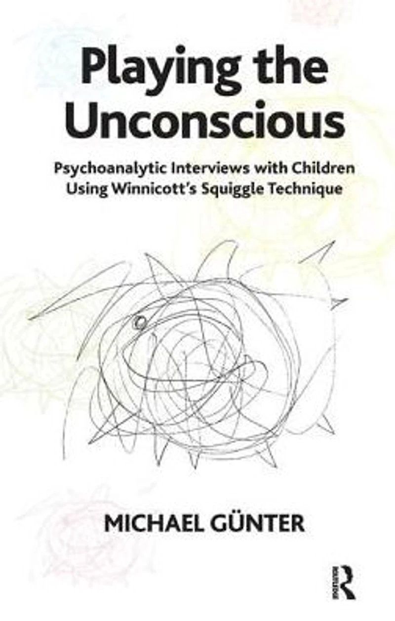 Playing the Unconscious: Psychoanalytic Interviews with Children Using Winnicott's Squiggle Technique
