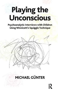 Playing the Unconscious: Psychoanalytic Interviews with Children Using Winnicott's Squiggle Technique