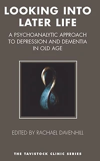 Looking into Later Life: A Psychoanalytic Approach to Depression and Dementia Old Age
