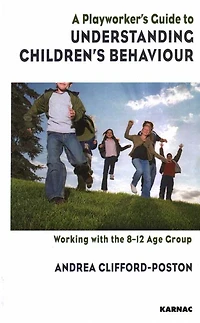 A Playworker's Guide to Understanding Children's Behaviour: Working with the 8-12 Age Group