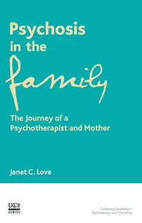 Psychosis The Family: Journey of a Transpersonal Psychotherapist and Mother