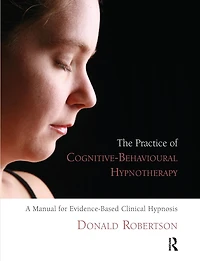 The Practice of Cognitive-Behavioural Hypnotherapy: A Manual for Evidence-Based Clinical Hypnosis