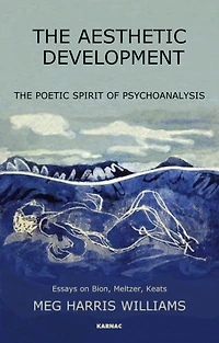 The Aesthetic Development: Poetic Spirit of Psychoanalysis: Essays on Bion, Meltzer, Keats