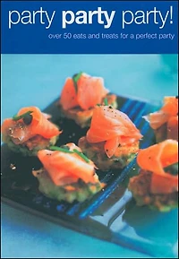 Party Party Party!: Over 50 Eats and Treats for the Perfect Party
