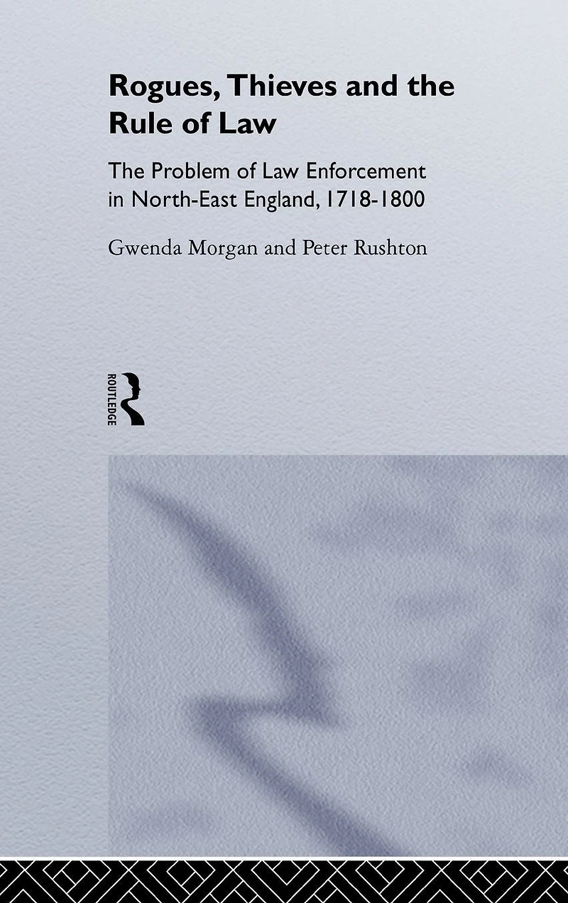 Rogues, Thieves And The Rule Of Law: Problem Law Enforcement North-East England, 1718-1820