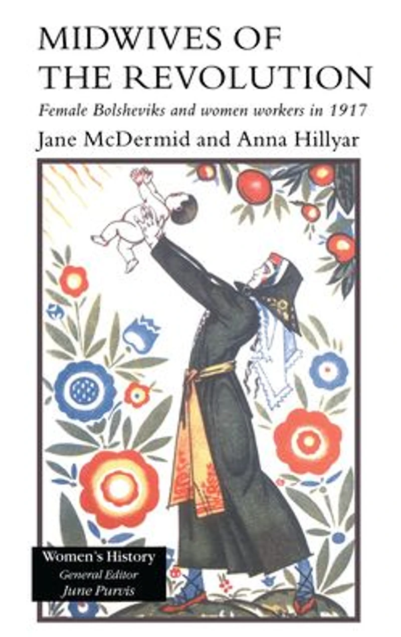 Midwives of the Revolution: Female Bolsheviks and Women Workers 1917