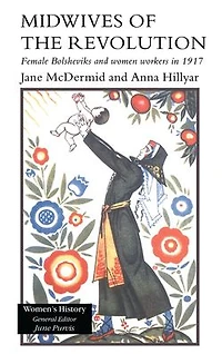 Midwives of the Revolution: Female Bolsheviks and Women Workers 1917