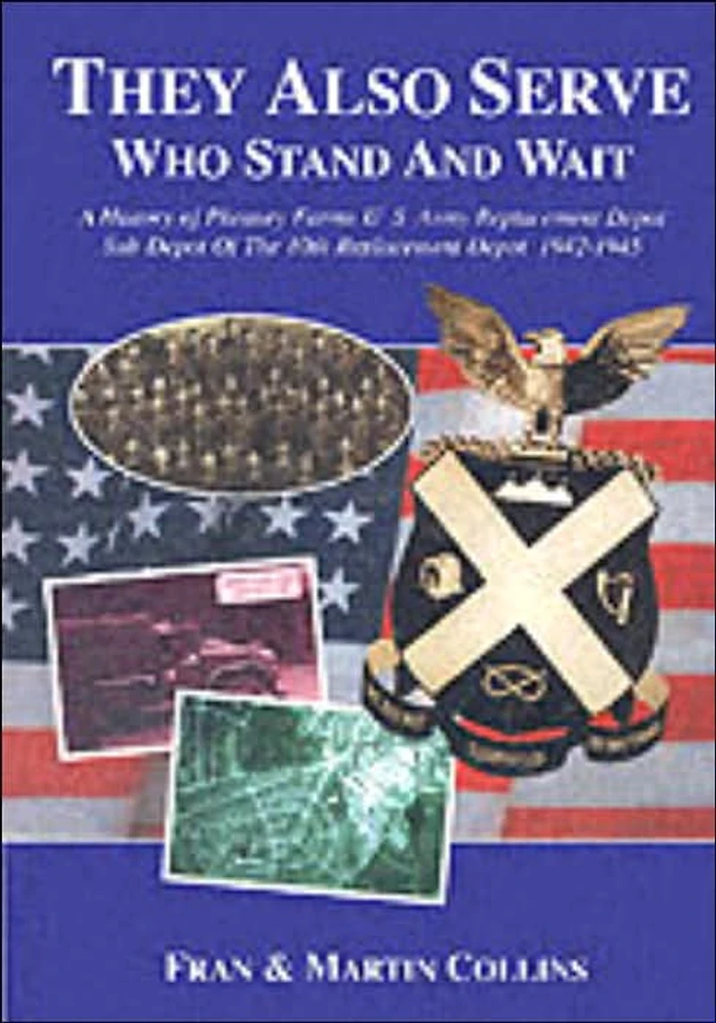 They Also Serve - Who Stand and Wait: A History of Pheasey Farms U.S. Army Replacement Depot,Sub Depot of the 10th Replacement Depot. 1942/1945