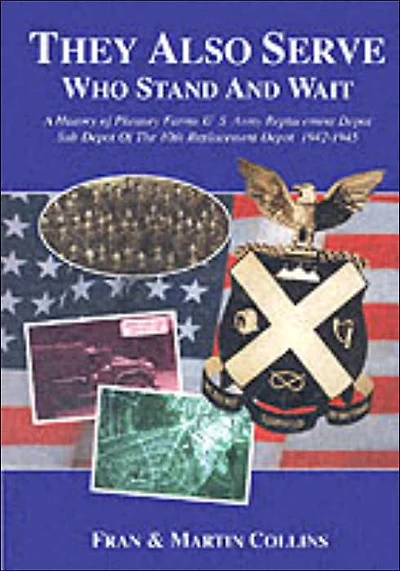They Also Serve - Who Stand and Wait: A History of Pheasey Farms U.S. Army Replacement Depot,Sub Depot of the 10th Replacement Depot. 1942/1945