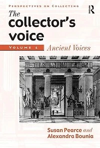 the Collector's Voice: Critical Readings Practice of Collecting: Volume 1: Ancient Voices