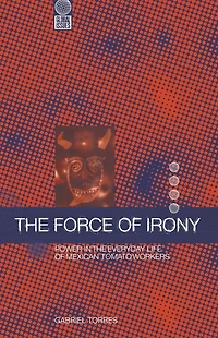 the Force of Irony: Power Everyday Life Mexican Tomato Workers