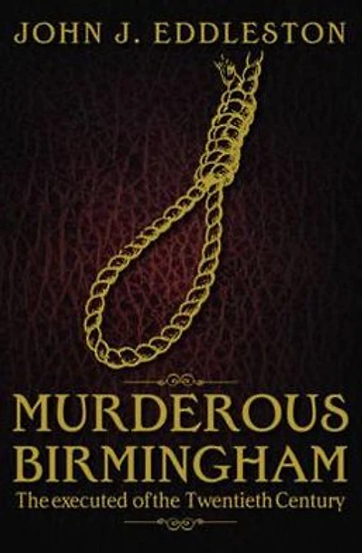 Murderous Birmingham: The Executed of the Twentieth Century. John J. Eddleston
