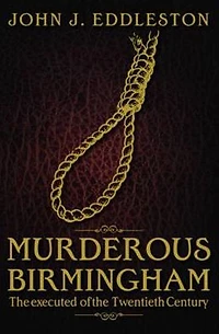 Murderous Birmingham: The Executed of the Twentieth Century. John J. Eddleston