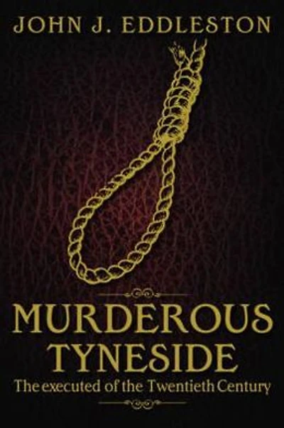 Murderous Tyneside: The Executed of the Twentieth Century. John J. Eddleston