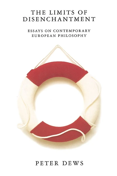 The Limits of Disenchantment: Essays on Contemporary European Philosophy
