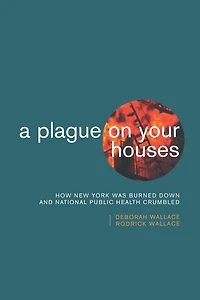 A Plague on Your Houses: How New York Was Burned Down and National Public Health Crumbled