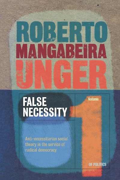 False Necessity: Anti-Necessitarian Social Theory in the Service of Radical Democracy