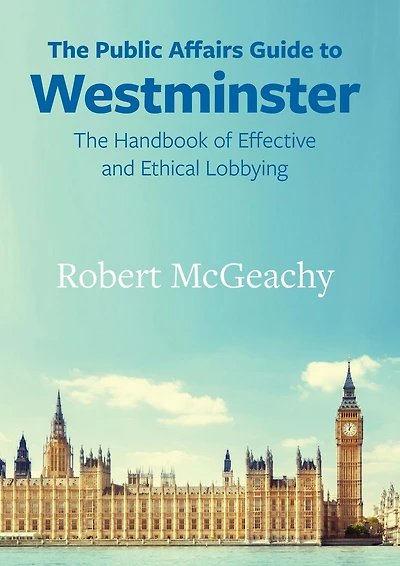 The Public Affairs Guide to Westminster: Handbook of Effective and Ethical Lobbying