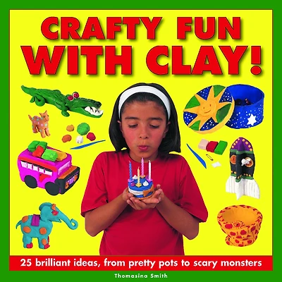 Crafty Fun with Clay!: 25 Brilliant Ideas, From Pretty Pots To Scary Monsters