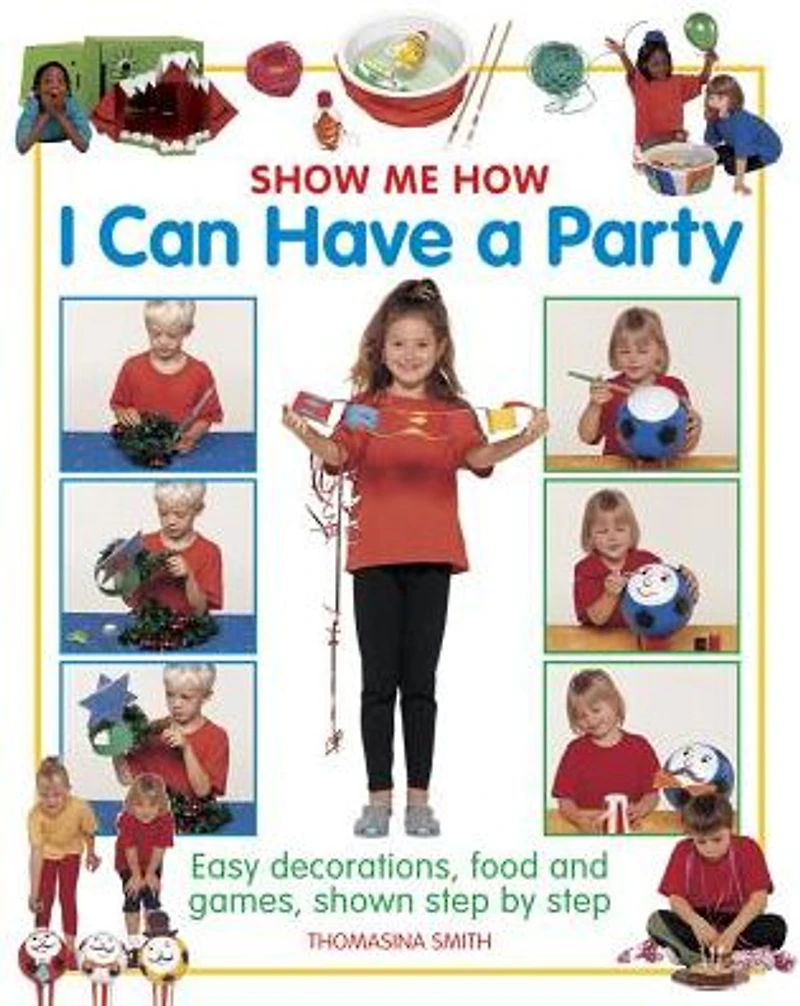Show Me How: I Can Have a Party: Easy Decorations, Food And Games, Shown Step By Step