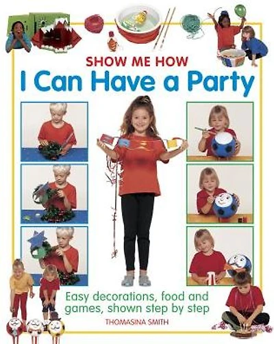 Show Me How: I Can Have a Party: Easy Decorations, Food And Games, Shown Step By Step