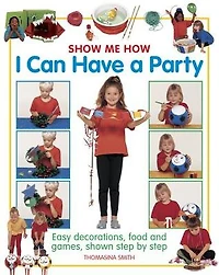 Show Me How: I Can Have a Party: Easy Decorations, Food And Games, Shown Step By Step