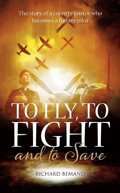 To Fly, To Fight and To Save: The story of a country pastor who becomes a fighter pilot