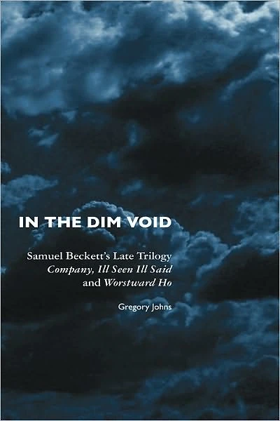 the Dim Void: Samuel Beckett's Late Trilogy: Company, Ill Seen Said and Worstward Ho