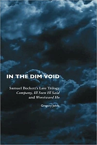the Dim Void: Samuel Beckett's Late Trilogy: Company, Ill Seen Said and Worstward Ho
