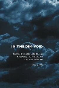 the Dim Void: Samuel Beckett's Late Trilogy: Company, Ill Seen Said and Worstward Ho