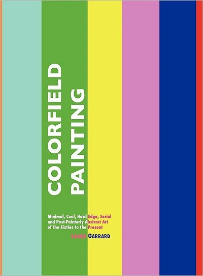 Colorfield Painting: Minimal, Cool, Hard Edge, Serial and Post-Painterly Abstract Art of the Sixties to Present