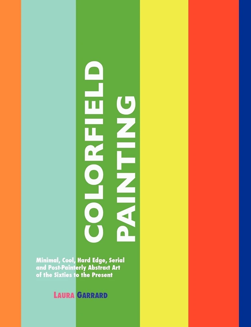 Colorfield Painting: Minimal, Cool, Hard Edge, Serial and Post-Painterly Abstract Art of the Sixties to Present