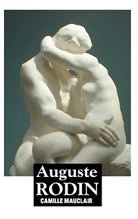Auguste Rodin: The Man, His Ideas, Works