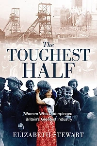 The Toughest Half: Women Who Underpinned Britain's Greatest Industry