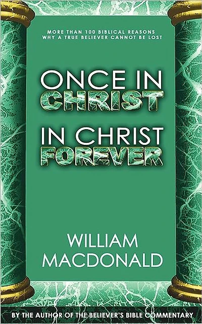Once in Christ in Christ Forever: With More Than 100 Biblical Reasons Why a True Believer Cannot Be Lost