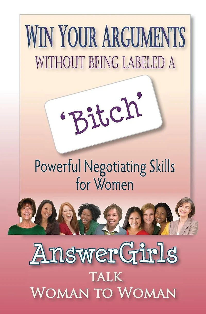 Win Your Arguments Without Being Labeled A Bitch: Powerful Negotiating Skills for Women
