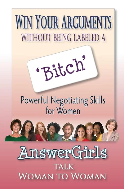 Win Your Arguments Without Being Labeled A Bitch: Powerful Negotiating Skills for Women
