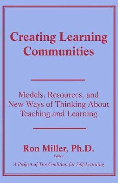 Creating Learning Communities: Models, Resources, and New Ways of Thinking About Teaching and Learning