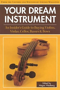 Your Dream Instrument: An Insider's Guide to Buying Violins, Violas, Cellos, Basses & Bows