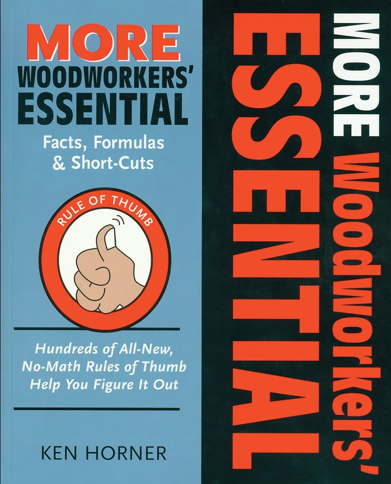 More Woodworkers' Essential Facts, Formulas & Short-Cuts: Hundreds of All New , No-Math Rules of Thumb Help You Figure it Out