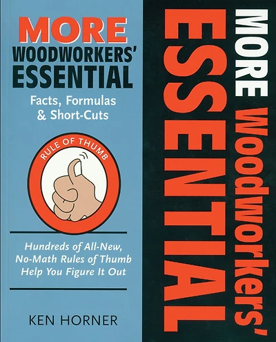 More Woodworkers' Essential Facts, Formulas & Short-Cuts: Hundreds of All New , No-Math Rules of Thumb Help You Figure it Out