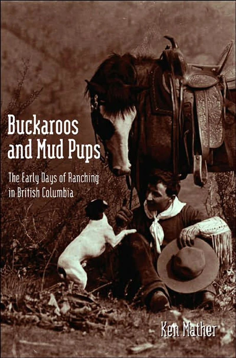 Buckaroos and Mud Pups: The Early Days of Ranching B.C.