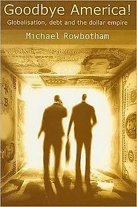 Goodbye America!: Globalization, Debt and the Dollar Empire